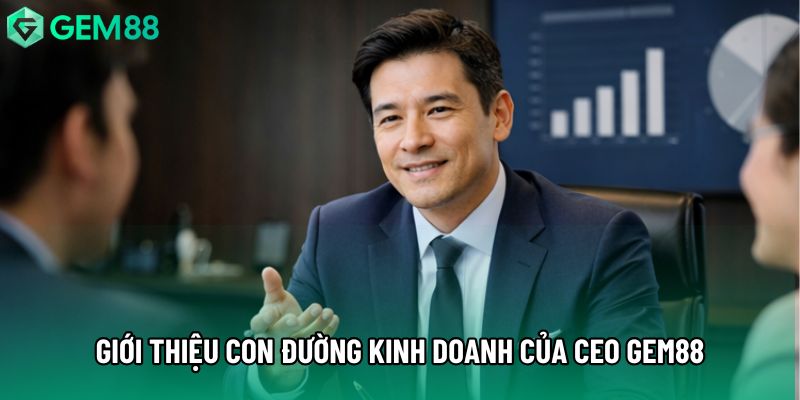 Giới thiệu con đường kinh doanh của CEO Gem88 Giới thiệu con đường kinh doanh của CEO Gem88