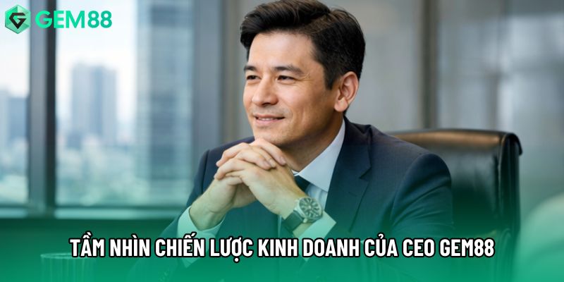 Tầm nhìn chiến lược kinh doanh của CEO Gem88 Tầm nhìn chiến lược kinh doanh của CEO Gem88